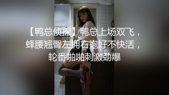 【鸭总侦探】鸭总上场双飞，蜂腰翘臀左拥右抱好不快活，轮番啪啪刺激劲爆