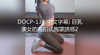 DOCP-134(中文字幕) 巨乳美女的前扣式胸罩誘惑2