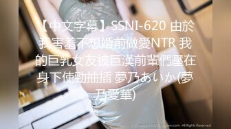 【中文字幕】SSNI-620 由於我害羞不想婚前做愛NTR 我的巨乳女友被巨漢前輩們壓在身下使勁抽插 夢乃あいか(夢乃愛華)