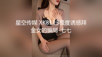 星空传媒 XK8113极度诱惑拜金女的骗局-七七