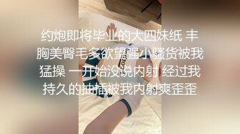 约炮即将毕业的大四妹纸 丰胸美臀毛多欲望强小骚货被我猛操 一开始没说内射 经过我持久的抽插被我内射爽歪歪