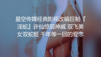 星空传媒经典影视改编巨制『淫蛇』许仙惊现神威 双飞美女双蛇姬 千年等一回的爱恋