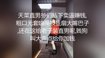 天菜直男爷们私下卖逼赚钱,粗口无套嗨操被狂扇大嘴巴子,还在这给老子装直男呢,贱狗叫大声点给你加钱