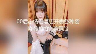 00后小情侣酒店开房各种姿势啪啪啪完美露脸