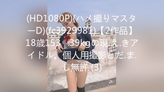 (HD1080P)(ハメ撮りマスターD)(fc3929981)【2作品】18歳153㎝.39kgの現.え.きアイドル。個人用撮影とだ.ま.し無許 (3)