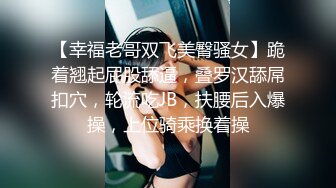 【幸福老哥双飞美臀骚女】跪着翘起屁股舔逼，叠罗汉舔屌扣穴，轮流吃JB，扶腰后入爆操，上位骑乘换着操