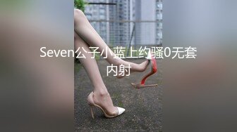 Seven公子小蓝上约骚0无套内射