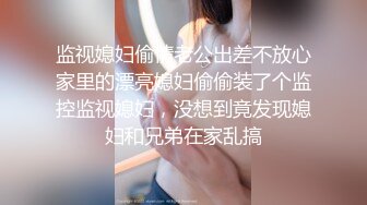 监视媳妇偷情老公出差不放心家里的漂亮媳妇偷偷装了个监控监视媳妇，没想到竟发现媳妇和兄弟在家乱搞