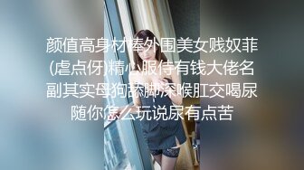 颜值高身材棒外围美女贱奴菲(虐点伢)精心服侍有钱大佬名副其实母狗舔脚深喉肛交喝尿随你怎么玩说尿有点苦