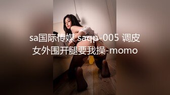 sa国际传媒 saqp-005 调皮女外围开腿要我操-momo