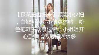 【探花王者归来】漂亮小少妇，白嫩可人，小伙真体贴，粉色拖鞋主动拿过去，小姐姐开心到爆，做爱投入水多