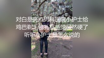 对白是亮点男科医院小护士给鸡巴剃毛包扎有感觉居然硬了听听小护士是怎么说的