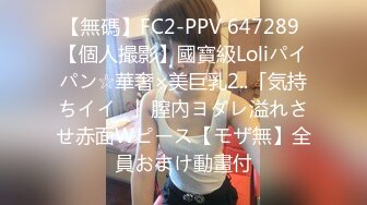 【無碼】FC2-PPV 647289 【個人撮影】國寶級Loliパイパン☆華奢×美巨乳2..「気持ちイイ♥」膣內ヨダレ溢れさせ赤面Wピース【モザ無】全員おまけ動畫付