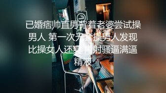 已婚痞帅直男背着老婆尝试操男人 第一次无套操男人发现比操女人还爽 内射骚逼满逼精液