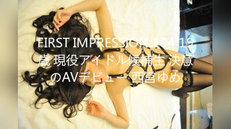 FIRST IMPRESSION 104 19歳 現役アイドル候補生 決意のAVデビュー 西宮ゆめ