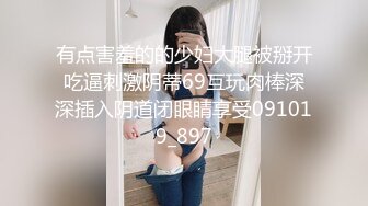 有点害羞的的少妇大腿被掰开吃逼刺激阴蒂69互玩肉棒深深插入阴道闭眼睛享受091019_897