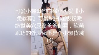 可爱小骚母狗白嫩小可爱〖小兔软糖〗可爱私拍 超级粉嫩绝世美穴只给爸爸们看，软萌乖巧的外表私下是个小骚货哦 (4)