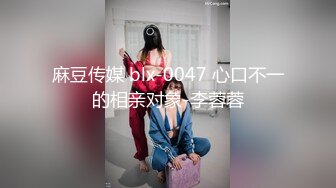 麻豆传媒 blx-0047 心口不一的相亲对象-李蓉蓉