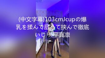 (中文字幕)103cmJcupの爆乳を揉んで舐めて挟んで徹底いじり 平真凛