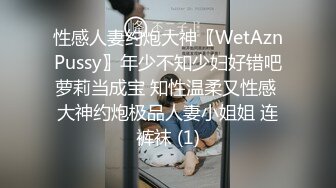 性感人妻约炮大神〖WetAznPussy〗年少不知少妇好错吧萝莉当成宝 知性温柔又性感 大神约炮极品人妻小姐姐 连裤袜 (1)