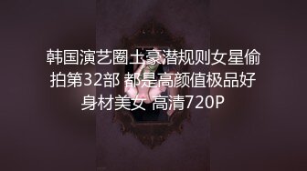 韩国演艺圈土豪潜规则女星偷拍第32部 都是高颜值极品好身材美女 高清720P