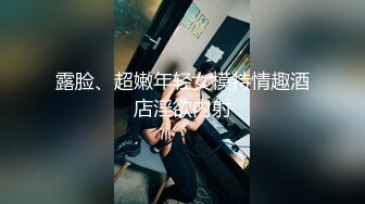 露脸、超嫩年轻女模特情趣酒店淫欲内射