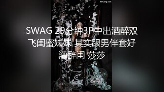 SWAG 29分钟3P中出酒醉双飞闺蜜姊妹 其实跟男伴套好灌醉闺 莎莎