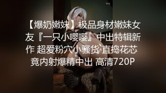 【爆奶嫩妹】极品身材嫩妹女友『一只小嘤嘤』中出特辑新作 超爱粉穴小骚货 直捣花芯 竟内射爆精中出 高清720P