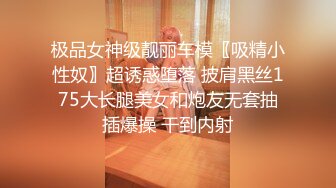 极品女神级靓丽车模〖吸精小性奴〗超诱惑堕落 披肩黑丝175大长腿美女和炮友无套抽插爆操 干到内射