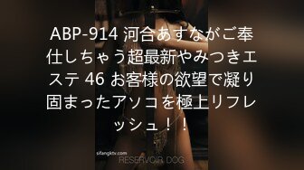 ABP-914 河合あすながご奉仕しちゃう超最新やみつきエステ 46 お客様の欲望で凝り固まったアソコを極上リフレッシュ！！