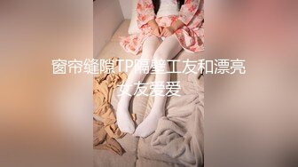 窗帘缝隙TP隔壁工友和漂亮女友爱爱