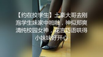 【约在校学生】土豪大哥去刚泡学生妹家中啪啪，神似郑爽清纯校园女神，花言巧语哄得小妹妹好开心