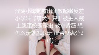 淫荡小母狗露出调教超嫩反差小学妹『萌犬一只』被主人戴上跳蛋校园露出 教室紫薇 想怎么玩就怎么玩 配合度满分2 (4)