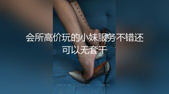 会所高价玩的小妹服务不错还可以无套干