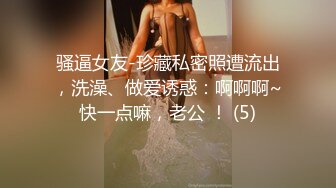 骚逼女友-珍藏私密照遭流出，洗澡、做爱诱惑：啊啊啊~快一点嘛，老公 ！ (5)