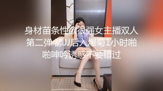 身材苗条性欲很强女主播双人第二弹 舔JJ后入爆菊1小时啪啪呻吟诱惑不要错过