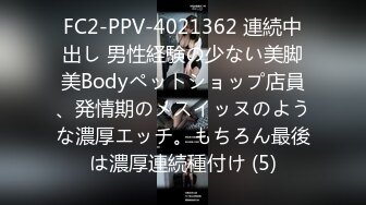 FC2-PPV-4021362 連続中出し 男性経験の少ない美脚美Bodyペットショップ店員、発情期のメスイッヌのような濃厚エッチ。もちろん最後は濃厚連続種付け (5)