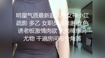 明星气质最新超人气女神小江疏影 多乙 女职员温泉邂逅 色诱老板激情肉欲 大肉棒爆肏尤物 干遍房间每个角落