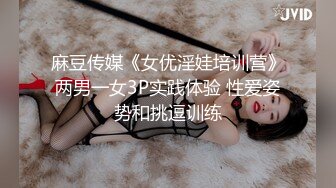 麻豆传媒《女优淫娃培训营》两男一女3P实践体验 性爱姿势和挑逗训练