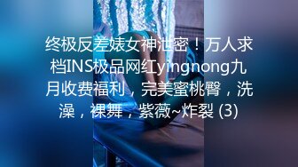 终极反差婊女神泄密！万人求档INS极品网红yingnong九月收费福利，完美蜜桃臀，洗澡，裸舞，紫薇~炸裂 (3)