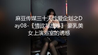 麻豆传媒三十天性爱企划之Day08-〖情欲与故事〗 豪乳美女上演浴室的诱惑