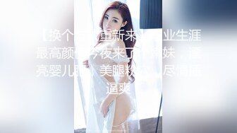 【换个方式重新来】职业生涯最高颜值今夜来了个嫩妹，漂亮婴儿肥，美腿粉穴，尽情插逼爽