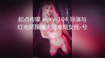 起点传媒 xsjky-104 导演与灯光师操爆大牌难搞女优-兮兮