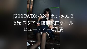 [299EWDX-324] れいさん 26歳 スタイル抜群色白クールビューティーG乳妻