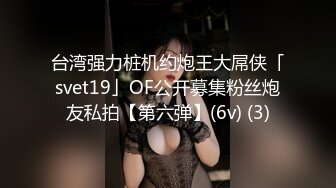 台湾强力桩机约炮王大屌侠「svet19」OF公开募集粉丝炮友私拍【第六弹】(6v) (3)