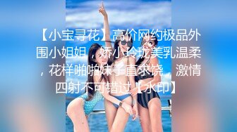 【小宝寻花】高价网约极品外围小姐姐，娇小玲珑美乳温柔，花样啪啪妹子直求饶，激情四射不可错过【水印】