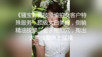 《骚宝》男技师偷拍女客户特殊服务，顶级大白美臀，侧躺精油按摩，金手指扣穴，掏出大屌按摩床上猛操