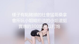 樣子有點豬頭的社會猛哥桑拿會所玩小姐暗拍這的小姐還挺實惠的300塊可以打炮