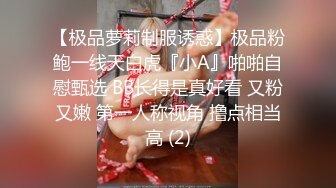 【极品萝莉制服诱惑】极品粉鲍一线天白虎『小A』啪啪自慰甄选 BB长得是真好看 又粉又嫩 第一人称视角 撸点相当高 (2)