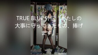 TRUE BLUE 外伝「わたしの大事に守ってきたもの、捧げます」